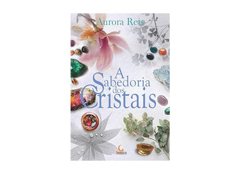 A Sabedoria dos Cristais - Aurora Reis - 9788555270697
