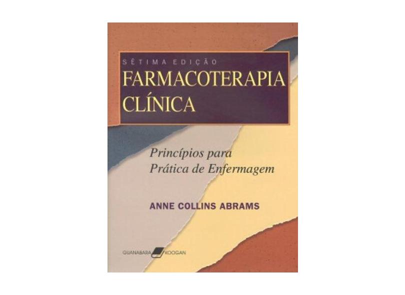 Farmacoterapia Clínica - Princípios para a Prática de Enfermagem - 7ª Ed. 2006 - Abrams, Anne Collins - 9788527711630