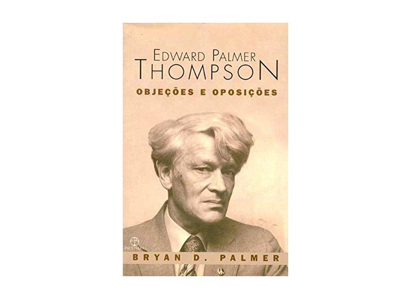 Edward Palmer Thompson. Objeções E Oposições - Capa Comum - 9788521902348