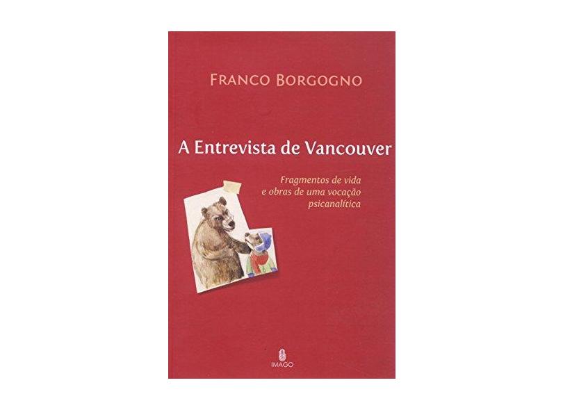 A Entrevista de Vancouver - Fragmentos de Vida e Obras de uma Vocação Psicanalítica - Borgogno,franco - 9788531210532