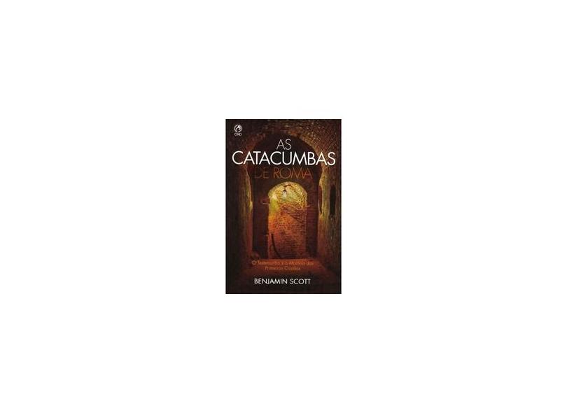 As Catacumbas de Roma - O Testemunho e o Martírio dos Primeiros Cristãos - Scott, Benjamin - 9788526303645
