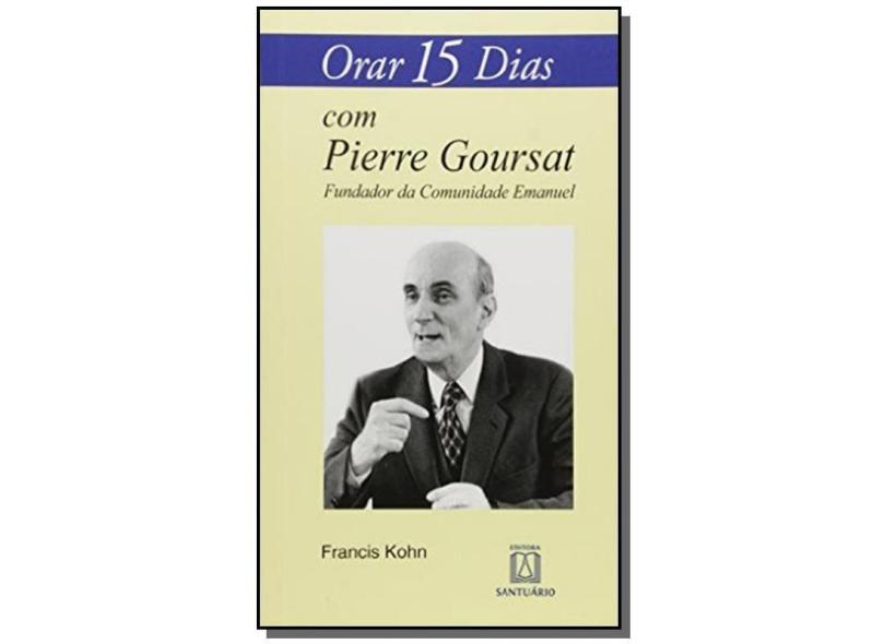 Orar 15 Dias com Pierre Goursat: Fundador da Comunidade Emanuel - Francis Kohn - 9788536903828