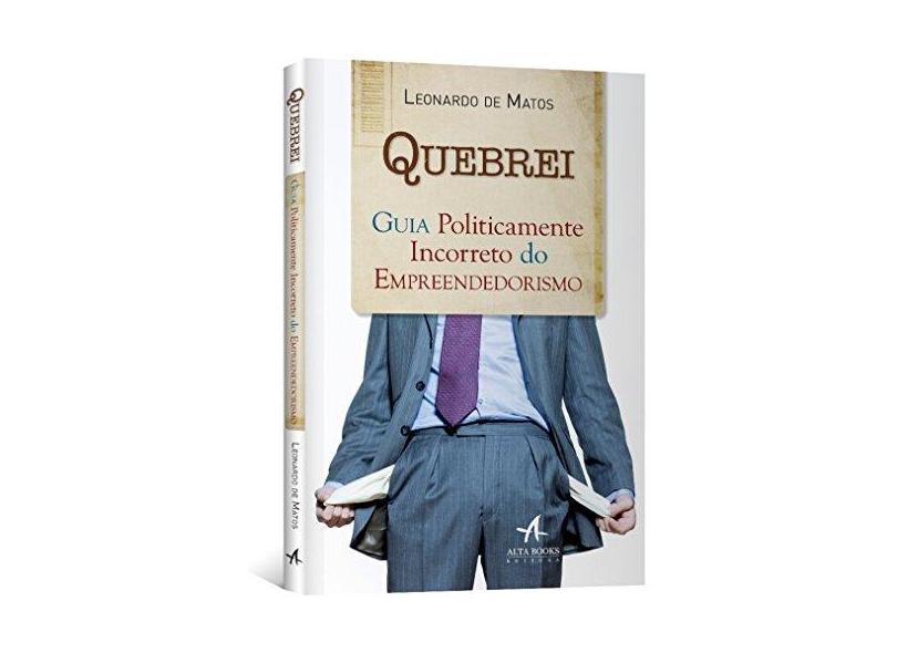 Quebrei - Guia Politicamente Incorreto do Empreendedorismo - Matos, Leonardo De - 9788576088677