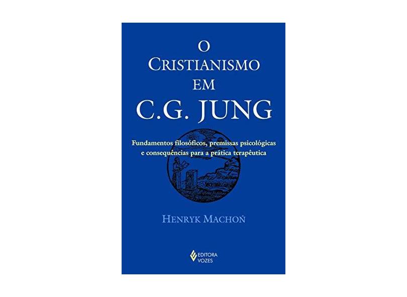 O Cristianismo em C.G. Jung. Fundamentos Filosóficos, Premissas Psicológicas e Consequências Para a Prática Terapêutica - Henryk Macho? - 9788532653260