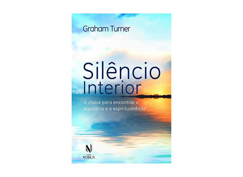 Silêncio Interior: A Chave Para Encontrar o Equilíbrio e a Espiritualidade - Graham Turner - 9788532653208