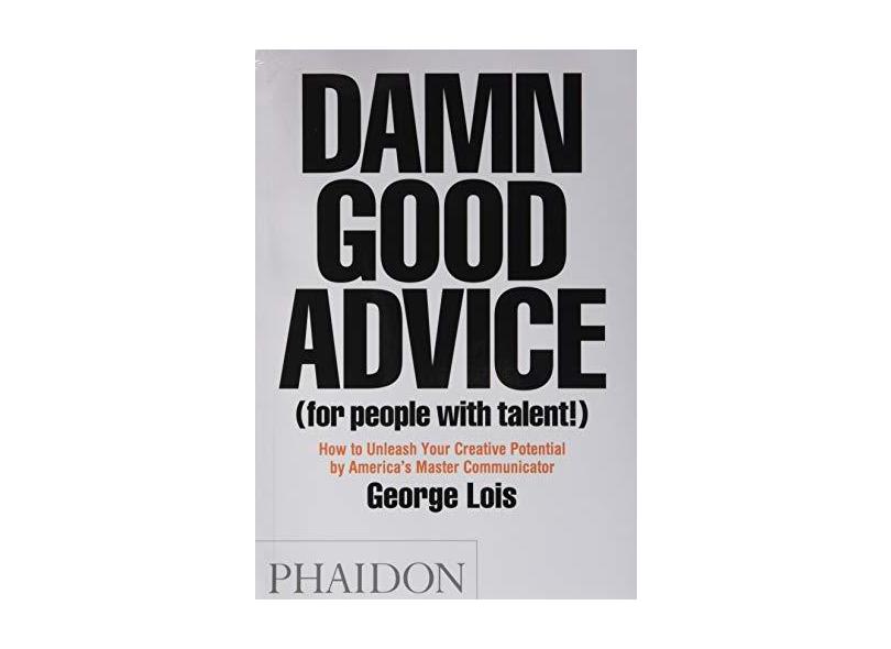 Damn Good Advice (for People with Talent!): How to Unleash Your Creative Potential - George Lois - 9780714863481