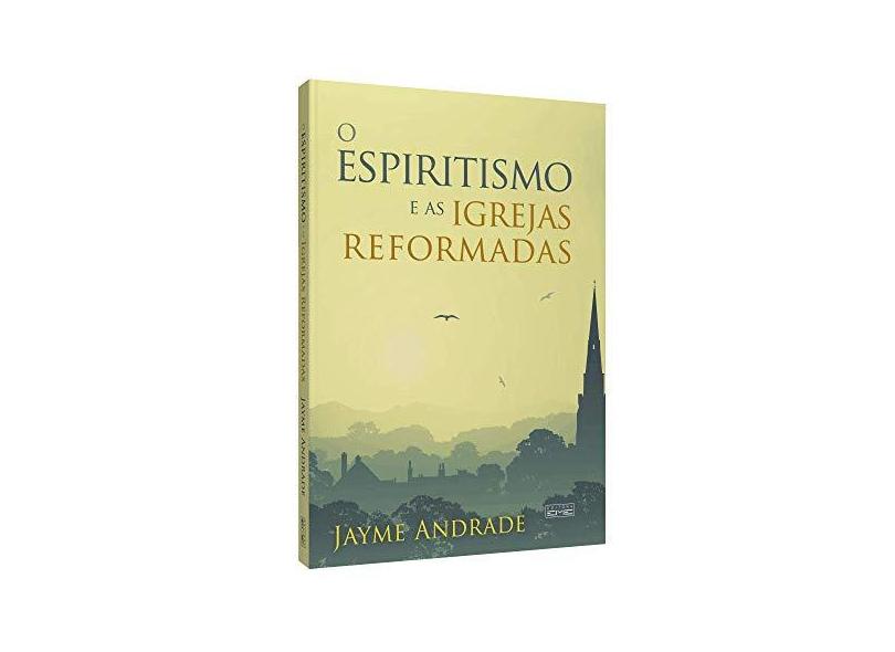 Espiritismo e as Igrejas Reformadas, O - Jayme Andrade - 9788573530377