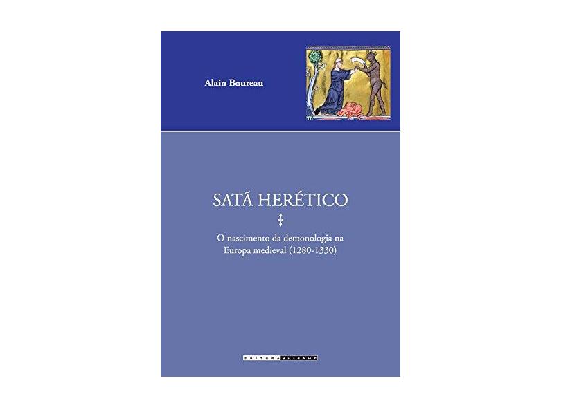 Satã Herético: O Nascimento da Demonologia na Europa Medieval (1280-1330) - Coleção Estudos Medievais - Alain Boureau - 9788526813342