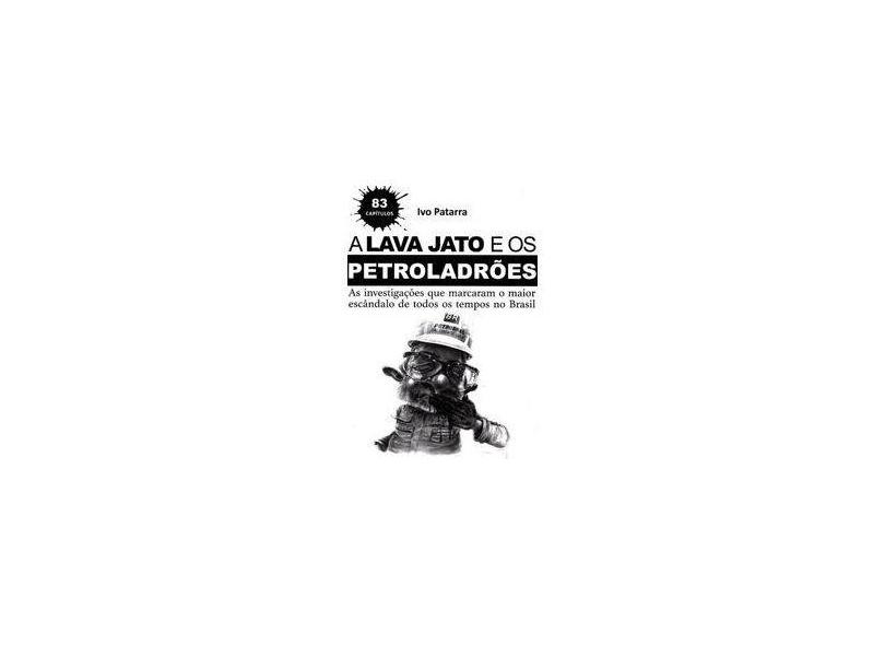 A Lava Jato e os Petroladrões - Ivo Patarra - 9788565163132