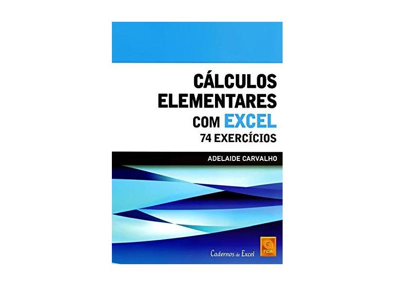Cálculos Elementares com Excel. 74 Exercícios - Adelaide Carvalho - 9789727228737