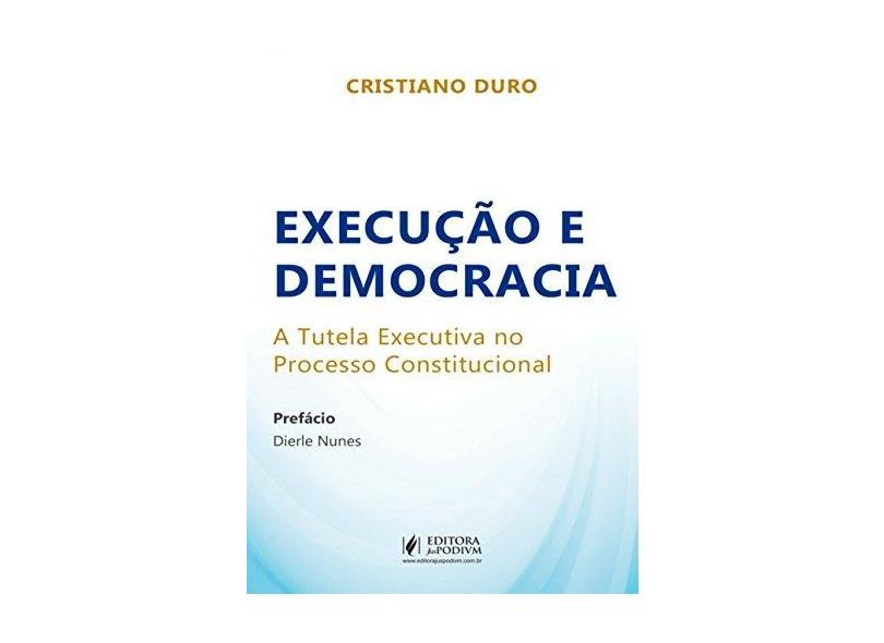 Execução e Democracia: a Tutela Executiva no Processo Constitucional - Cristiano Duro - 9788544218495