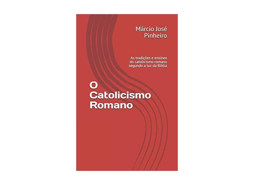 O Catolicismo Romano - Márcio José Pinheiro - 9788592035020