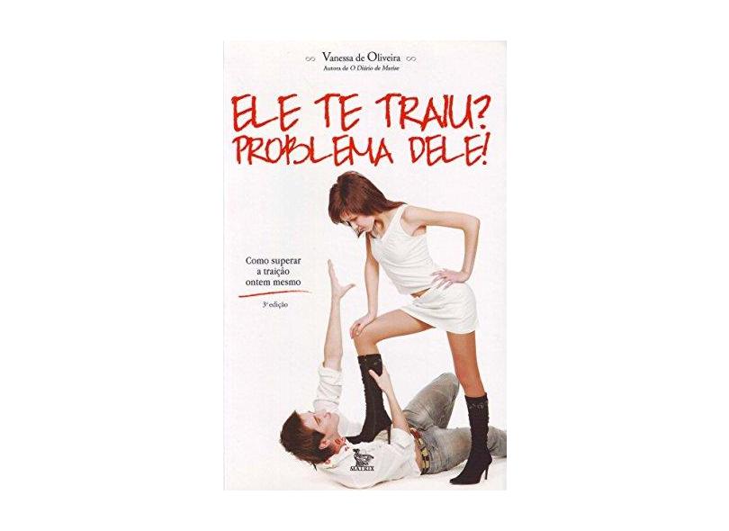 Ele Te Traiu ? Problema Dele ! - De Oliveira, Vanessa - 9788577881277