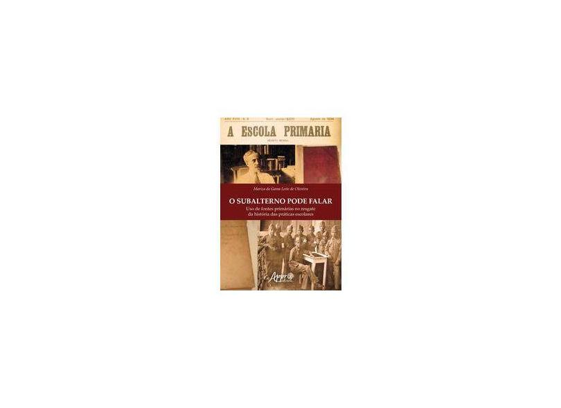 O Subalterno Pode Falar. Uso de Fontes Primárias no Resgate da História das Práticas Escolares - Mariza Da Gama Leite De Oliveira - 9788547317584