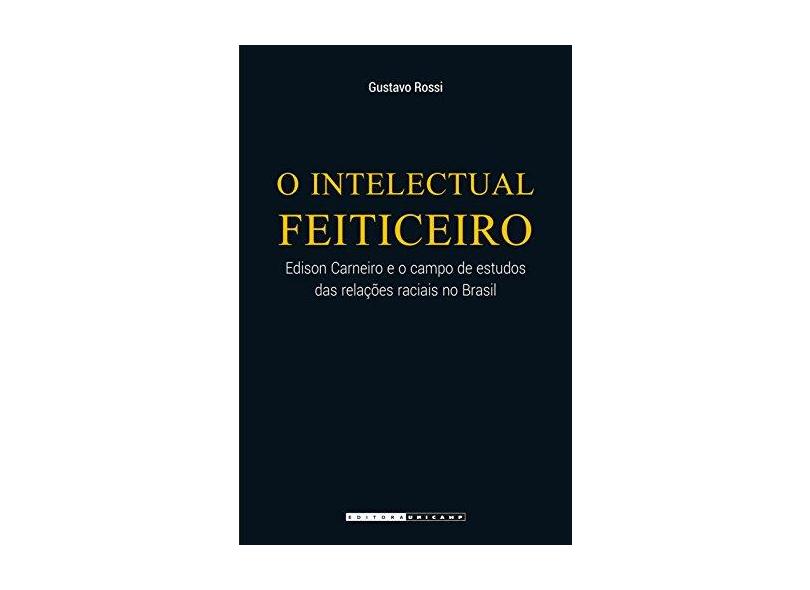 Intelectual Feiticeiro, O: Edison Carneiro e o Campo de Estudos das Relações Raciais no Brasil - Gustavo Rossi - 9788526813298