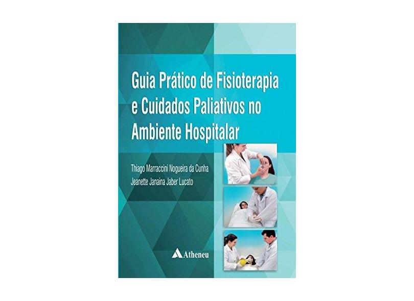 Guia Prático de Fisioterapia e Cuidados Paliativos no Ambiente Hospitalar - Thiago Marraccini Nogueira Da Cunha - 9788538808350