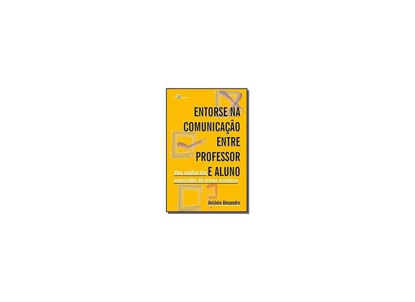 Entorse na Comunicação Entre Professor e Aluno: Uma Análise dos Enunciados de Provas Escolares - Ant&#243;nio Jos&#233; Alexandre - 9788546204830