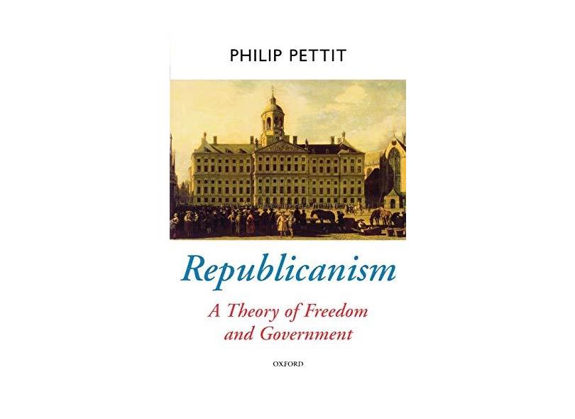 Republicanism: A Theory of Freedom and Government - Philip Pettit - 9780198296423