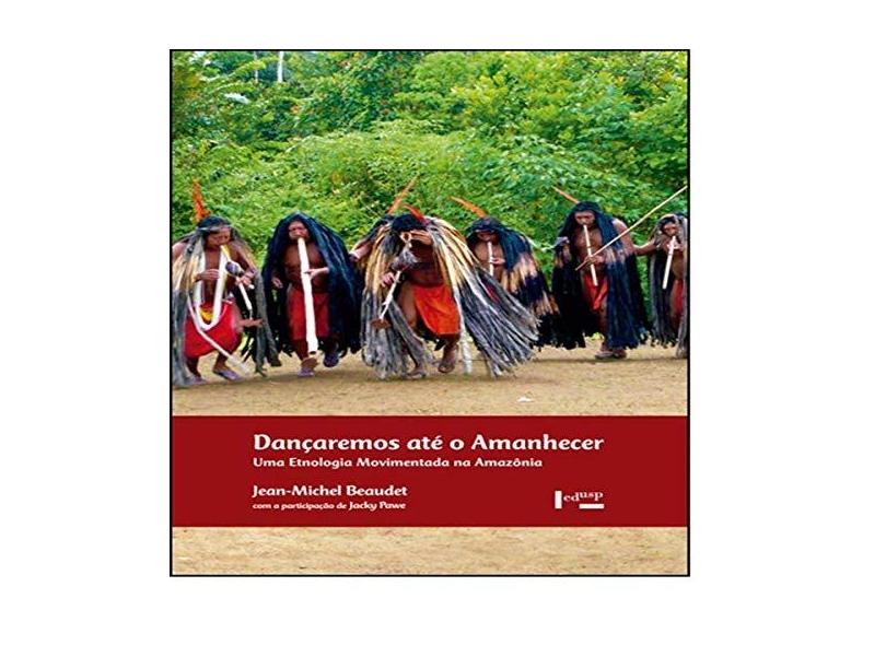 Dançaremos Até O Amanhecer Uma Etnologia Movimentada Na Amazônia - Jean-michel Beaudet - 9788531416422