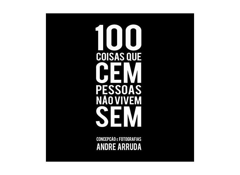 100 Coisas Que Cem Pessoas Não Vivem Sem - Andre Arruda - 9788589617680