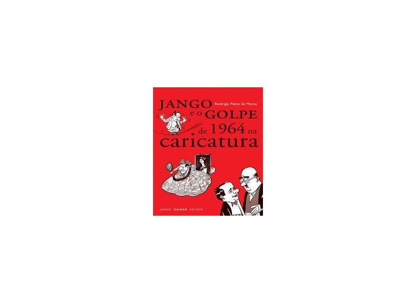 Jango e o Golpe de 1964 na Caricatura - Col. Nova Biblioteca de Ciências Sociais - Motta, Rodrigo Patto Sá - 9788571109483