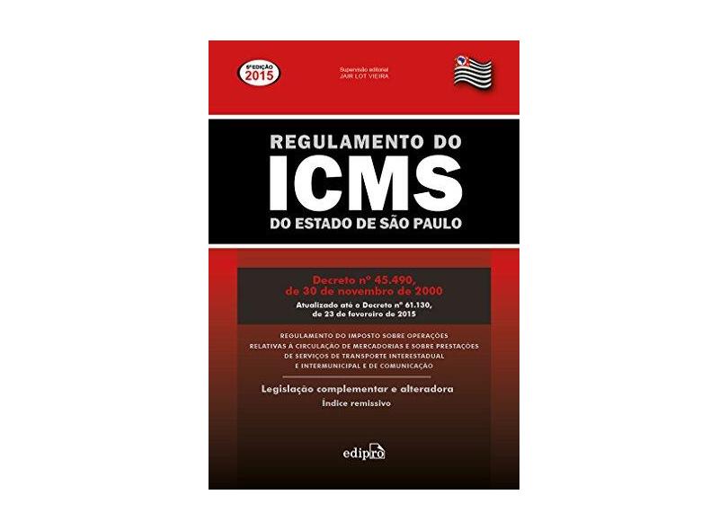 Regulamento do ICMS Estado de São Paulo - 6ª Ed. 2015 - Vieira, Jair Lot - 9788572839204