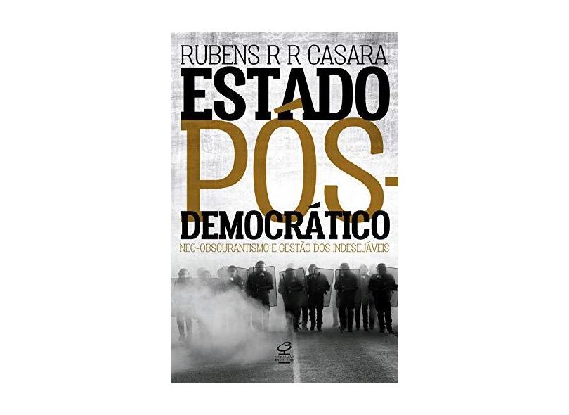 Estado Pós-Democrático. Neo-Obscurantismo e Gestão dos Indesejáveis - Rubens R. R. Casara - 9788520009505