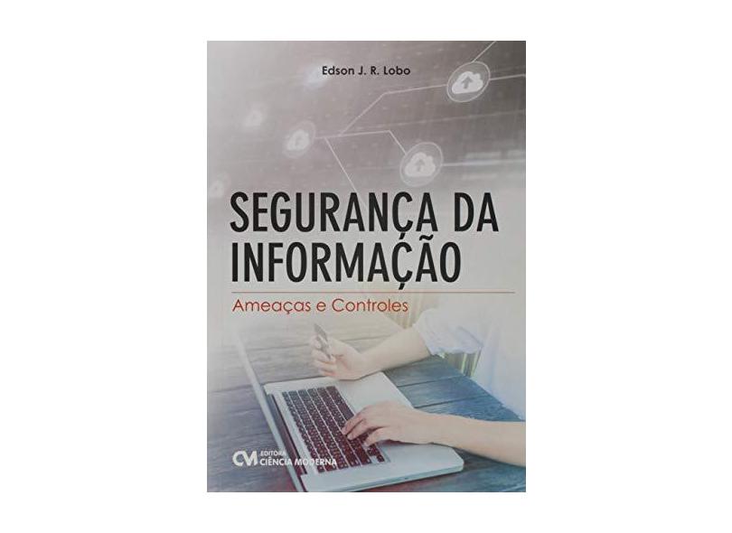 Segurança da Informação. Ameaças e Controles - Edson J. R. Lobo - 9788539909773