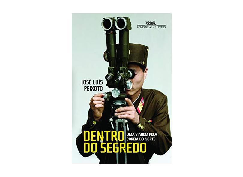 Dentro do Segredo - Uma Viagem Pela Coreia do Norte - José Luís Peixoto - 9788535924725