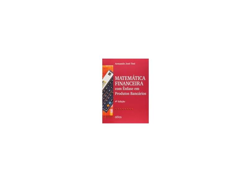 Matemática Financeira Com Ênfase Em Produtos Bancários - 4ª Ed. 2015 - Tosi, Armando Jose - 9788522498925