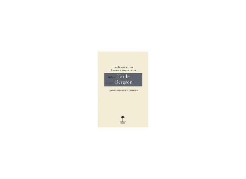 Implicações Entre Homem e Natureza em Gabriel Tarde e Henri Bergson - Rafael Henrique Teixeira - 9788555710162