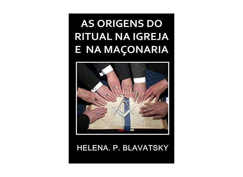 As Origens do Ritual na Igreja e na Maçonaria. Helena P. Blavatsky - Ricardo Uchôa - 9788592445805