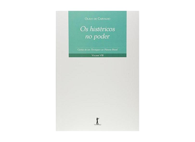 Os Histéricos no Poder. Cartas de Um Terráqueo ao Planeta Brasil - Volume VIII - Olavo De Carvalho - 9788595070387