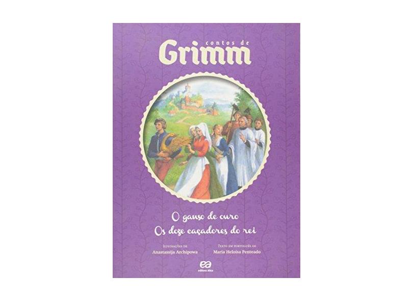 O Ganso de Ouro / Os Doze Caçadores do Rei - Col. Contos de Grimm - Grimm, Jacob; Grimm, Wilhelm - 9788508160426
