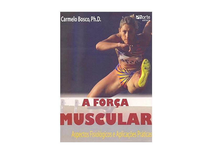 A Força Muscular - Aspectos Fisiológicos e Aplicações Práticas - Bosco, Carmelo - 9788576551126