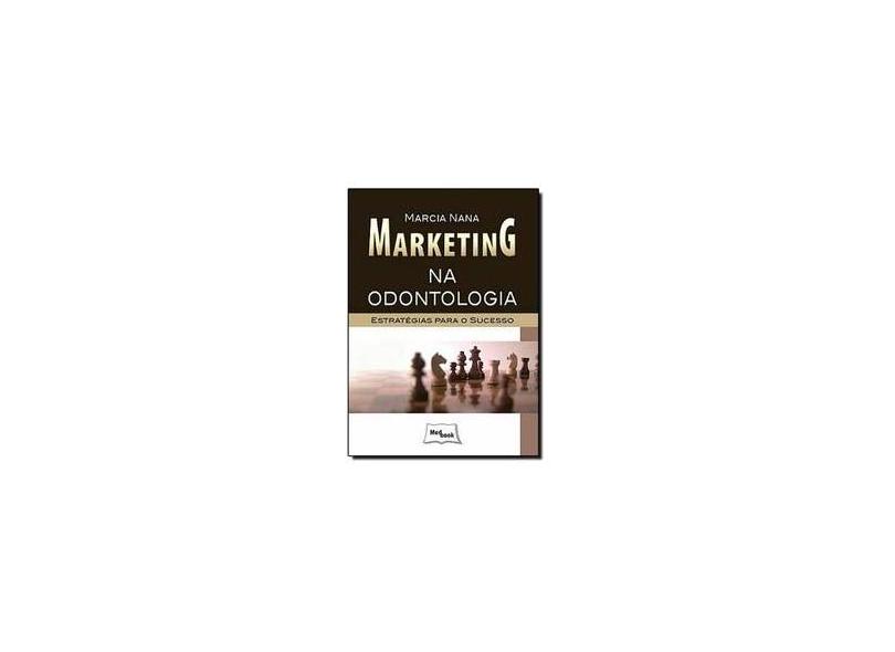 Marketing na Odontologia - Estratégias Para o Sucesso - Nana, Marcia - 9788599977934