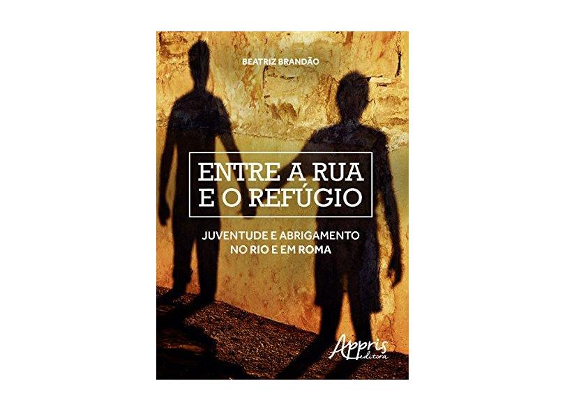 Entre a Rua e o Refúgio. Juventude e Abrigamento no Rio e em Roma - Beatriz Brandão - 9788547300814