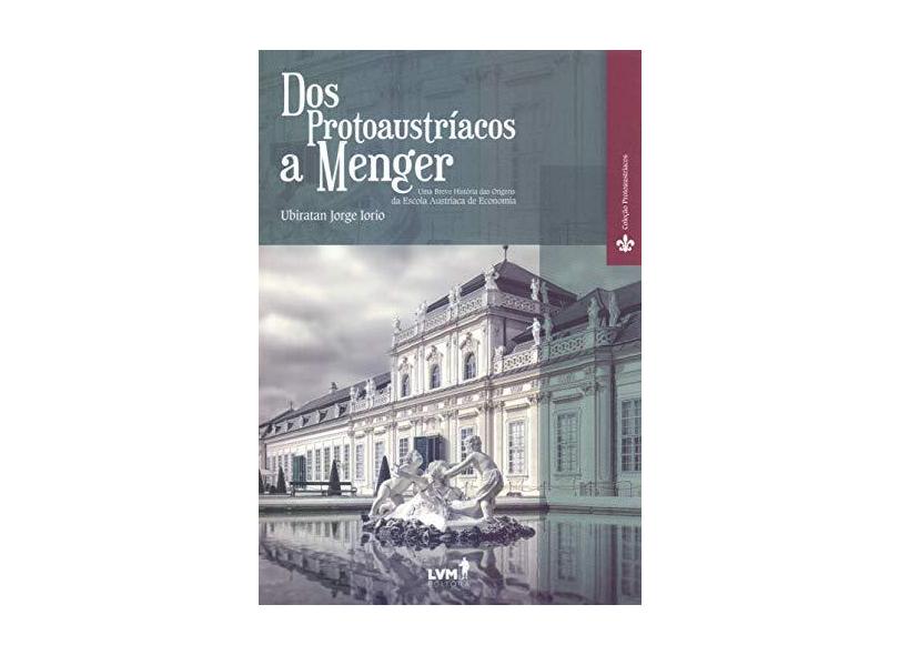 Dos Protoaustríacos A Menger - Uma Breve História Das Origens da Escola Austríaca De Economia - Iorio, Ubiratan Jorge - 9788593751172