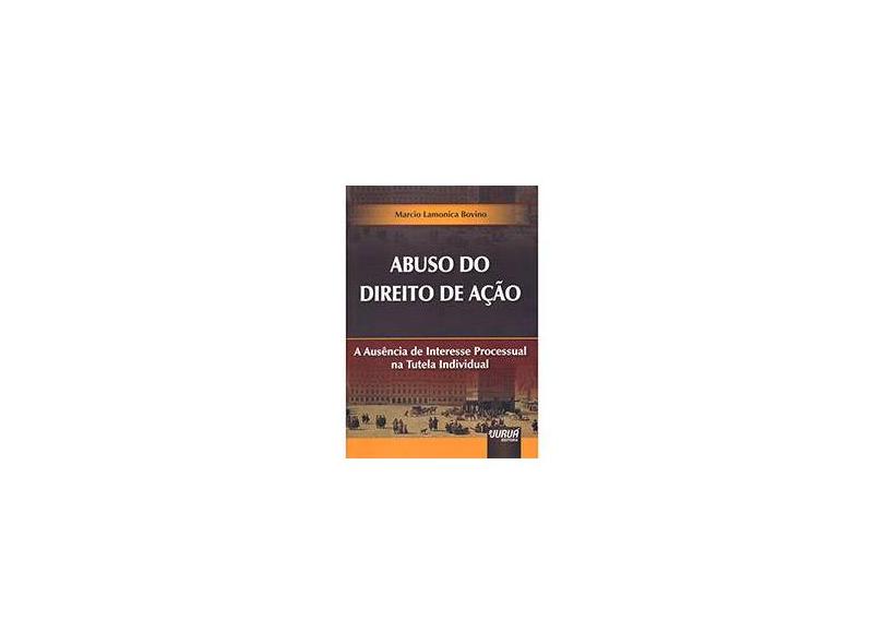 Abuso do Direito de Ação: A Ausência de Interesse Processual na Tutela Individual - Marcio Lamonica Bovino - 9788536239194