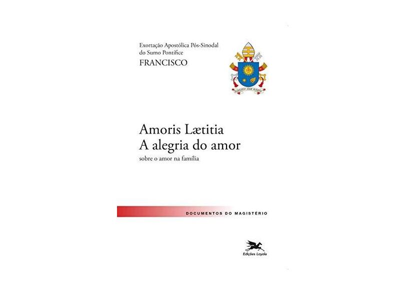 Exortação Apostólica Pós- Sinodal. Amoris Laetitia. A Alegria do Amor - Papa Francisco - 9788515043859