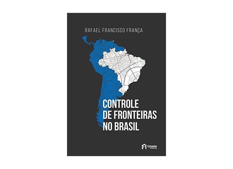 Controle de Fronteiras no Brasil - Rafael Francisco França - 9788542813098