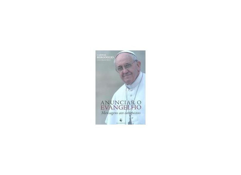 Anunciar o Evangelho - Mensagens Aos Catequistas - Bergoglio , Jorge - 9788563160423