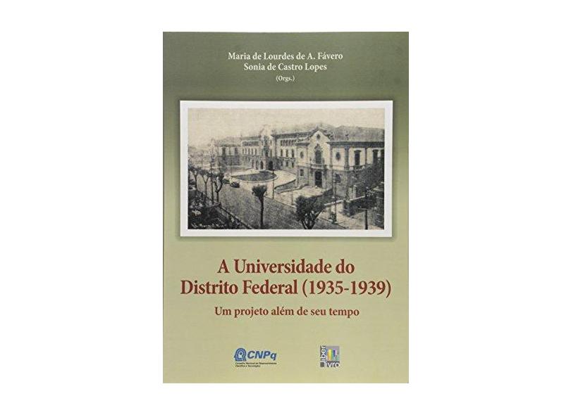 A Universidade do Distrito Federal. 1935 - 1939. Um Projeto Além de Seu Tempo - Maria De Lourdes De A. Fávero - 9788598843957