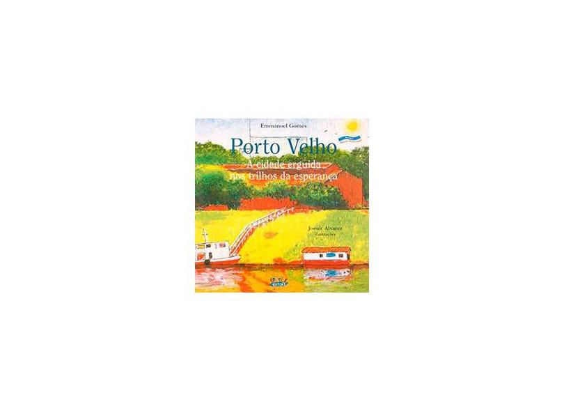 Porto Velho - A Cidade Erguida nos Trilhos da Esperança - Col. Nossa Capital - Rondônia - Gomes , Emmanoel - 9788524910449