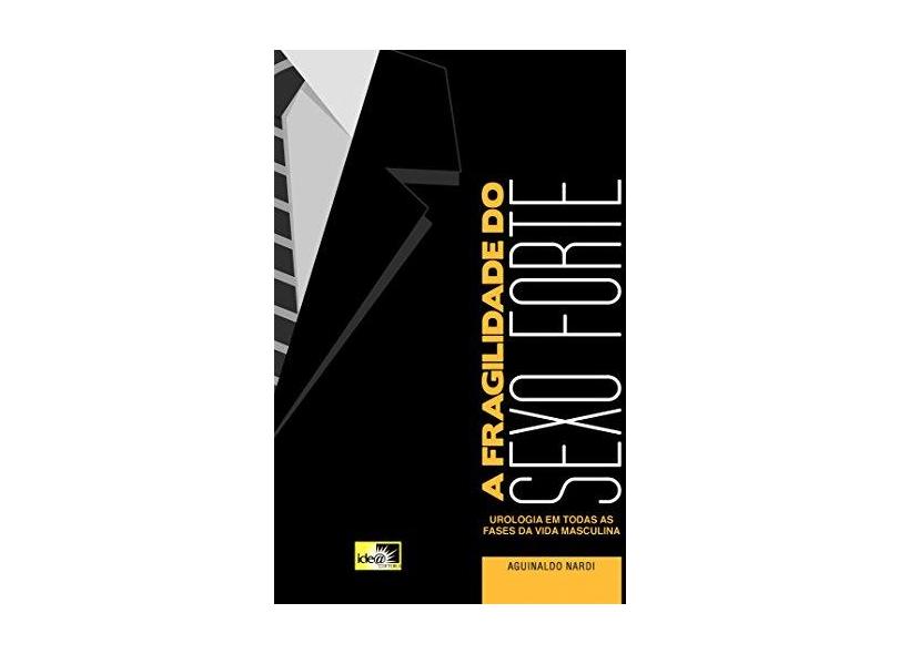 A Fragilidade do Sexo Forte - Urologia Em Todas As Fases da Vida Masculina - Nardi, Aguinaldo - 9788588121737