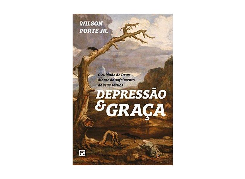 Depressão e Graça: A Graça de Deus Diante do Sofrimento Vivenciado por Pessoas na Bíblia - Wilson Porte J&#250;nior - 9788581323831