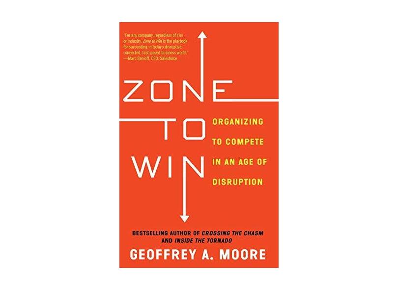 Zone to Win: Organizing to Compete in an Age of Disruption - Geoffrey A. Moore - 9781682302118