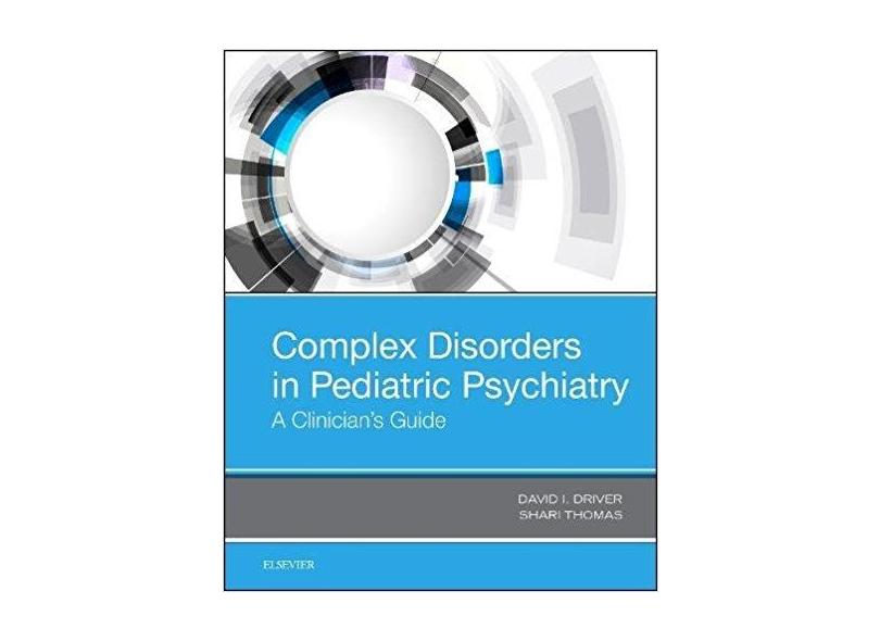 COMPLEX DISORDERS IN PEDIATRIC PSYCHIATRY, 1ST EDITION - David I Driver, Md And Shari Thomas - 9780323511476