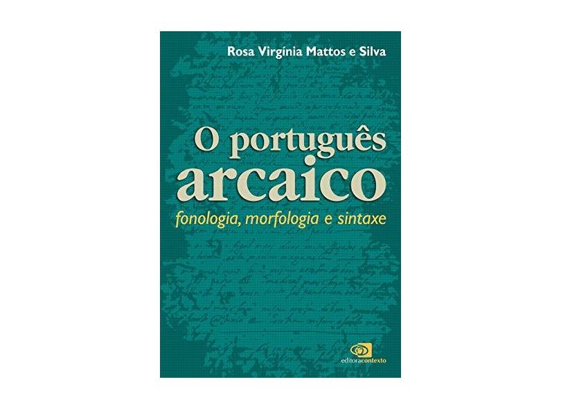 O Português Arcaico - Fonologia, Morfologia e Sintaxe - Silva, Rosa Virginia Mattos E - 9788572443388