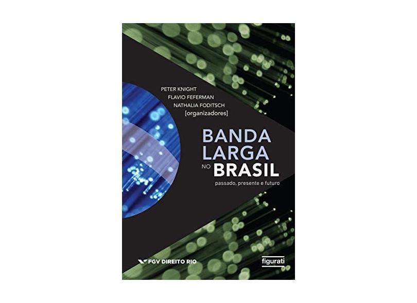 Banda Larga No Brasil - Passado, Presente e Futuro - Feferman, Flavio; Foditsch, Nathalia; Knight, Peter - 9788567871745